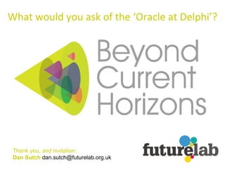 Thank you, and invitation: Dan Sutch  [email_address] What would you ask of the ‘Oracle at Delphi’? 