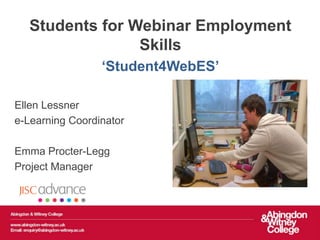 Students for Webinar Employment
                Skills
                 ‘Student4WebES’

Ellen Lessner
e-Learning Coordinator

Emma Procter-Legg
Project Manager
 