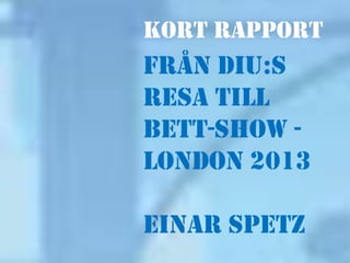 Kort rapport
från DiU:s
resa till
BETT-shoW -
London 2013

Einar Spetz
 