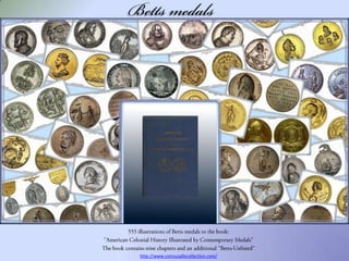 Betts medals 555 illustrations of Betts medals to the book: "American Colonial History Illustrated by Contemporary Medals" The book contains nine chapters and an additional "Betts-Unlisted" http://www.coinsusallecollection.com/ 