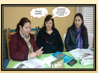 HAGAMOS
ALGO QUE
HAY VIENE LA
PROFE
TENGO
SUEÑO