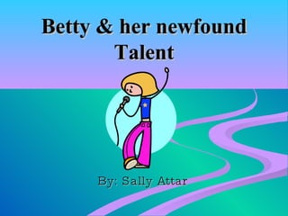 Betty & her newfound Talent By: Sally Attar 