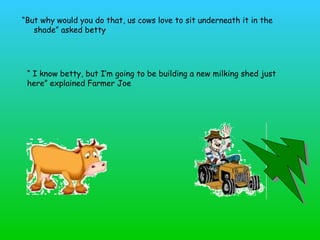 [object Object],“  I know betty, but I’m going to be building a new milking shed just here” explained  Farmer Joe 