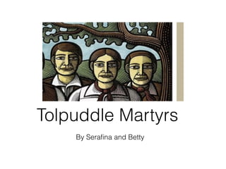 Tolpuddle Martyrs
    By Seraﬁna and Betty
 
