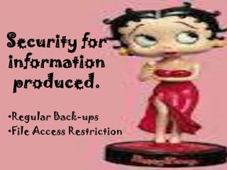 Security for
information
 produced.
•Regular Back-ups
•File Access Restriction
 