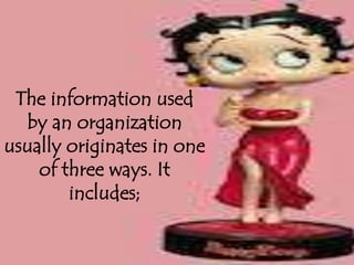 The information used
  by an organization
usually originates in one
    of three ways. It
        includes;
 