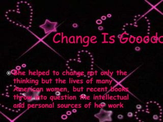 Change Is Goooddd (:She helped to change not only the thinking but the lives of many American women, but recent books throw into question the intellectual and personal sources of her work 