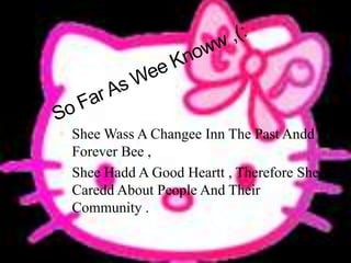 So Far As Wee Knoww ,(: SheeWass A Changee Inn The Past Andd Forever Bee , SheeHadd A Good Heartt , Therefore She Caredd About People And Their Community .