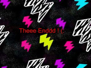 TheeeEnddd ! (: I