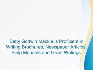 Betty Godwin Mackie is Proficient in
Writing Brochures, Newspaper Articles,
Help Manuals and Grant Writings
 