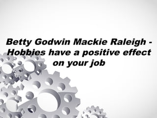 Betty Godwin Mackie Raleigh -
Hobbies have a positive effect
on your job
 