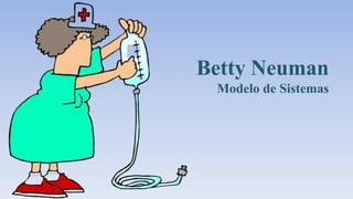 Betty Neuman
Modelo de Sistemas
 