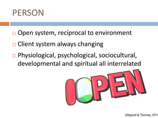 PERSON
   Open system, reciprocal to environment
   Client system always changing
   Physiological, psychological, sociocultural,
    developmental and spiritual all interrelated




                                          (Aligood & Toomey, 2010
 
