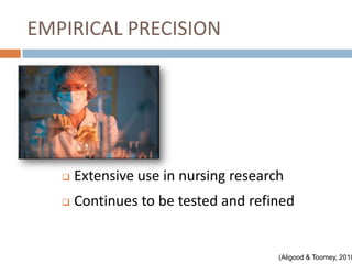 EMPIRICAL PRECISION




      Extensive use in nursing research
      Continues to be tested and refined


                                       (Aligood & Toomey, 2010
 