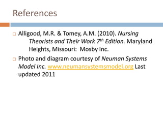 References
   Alligood, M.R. & Tomey, A.M. (2010). Nursing
         Theorists and Their Work 7th Edition. Maryland
         Heights, Missouri: Mosby Inc.
   Photo and diagram courtesy of Neuman Systems
    Model Inc. www.neumansystemsmodel.org Last
    updated 2011
 