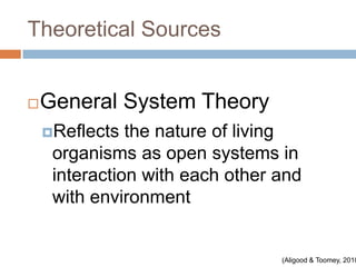 Theoretical Sources


   General System Theory
    Reflects  the nature of living
     organisms as open systems in
     interaction with each other and
     with environment


                                 (Aligood & Toomey, 2010
 