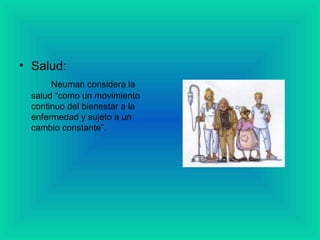 • Salud:
Neuman considera la
salud “como un movimiento
continuo del bienestar a la
enfermedad y sujeto a un
cambio constante”.
 