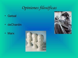 Opiniones filosóficas
• Getsal
• deChardin
• Marx
 