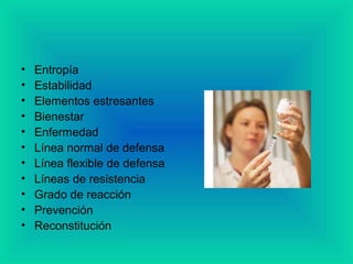 • Entropía
• Estabilidad
• Elementos estresantes
• Bienestar
• Enfermedad
• Línea normal de defensa
• Línea flexible de defensa
• Líneas de resistencia
• Grado de reacción
• Prevención
• Reconstitución
 