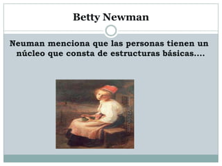 Betty Newman

Neuman menciona que las personas tienen un
 núcleo que consta de estructuras básicas....
 