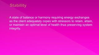  A state of balance or harmony requiring energy exchanges
as the client adequately copes with stressors to retain, attain,
or maintain an optimal level of health thus preserving system
integrity.
 