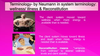 The client system moved toward
wellness when more energy is
available than is needed.
The client system moves toward illness
and death when more energy is
needed than is available.
Reconstitution means “variances
from wellness” to desired wellness
levels and client stability.
 