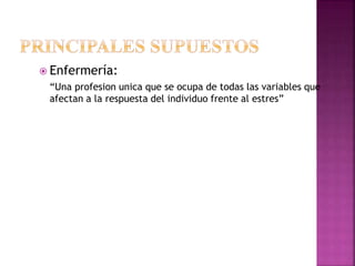  Enfermería:
“Una profesion unica que se ocupa de todas las variables que
afectan a la respuesta del individuo frente al estres”
 