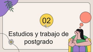 Estudios y trabajo de
postgrado
02
 