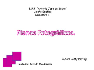 I.U.T “Antonio Josè de Sucre”
Diseño Gràfico
Semestre III
Profesor: Glenda Maldonado
Autor: Betty Pantoja
 