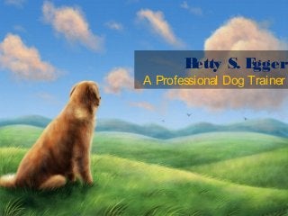 Betty S. Egger
A Professional Dog Trainer
 