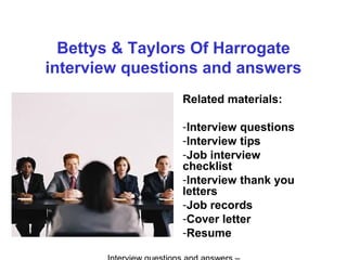 Bettys & Taylors Of Harrogate
interview questions and answers
Related materials:
-Interview questions
-Interview tips
-Job interview
checklist
-Interview thank you
letters
-Job records
-Cover letter
-Resume
 