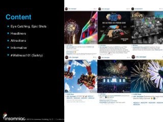 ©2015 Insomniac Holding, LLC | Confidential | All Rights Reserved
©2015 Insomniac Holding, LLC | Confidential | All Rights Reserved
Content
Eye Catching, Epic Shots
Headliners
Attractions
Informative
#Wellness101 (Safety)
 