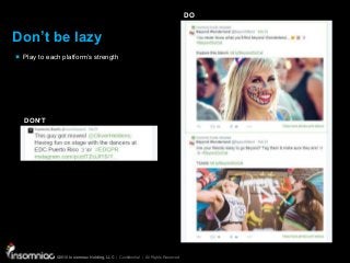 ©2015 Insomniac Holding, LLC | Confidential | All Rights Reserved
©2015 Insomniac Holding, LLC | Confidential | All Rights Reserved
Don’t be lazy
Play to each platform’s strength
DO
DON’T
 