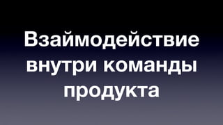 Взаймодействие 
внутри команды 
продукта 
 