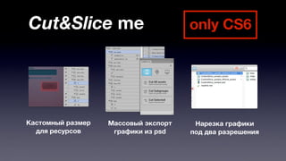 Cut&Slice me only CS6 
Массовый экспорт 
графики из psd 
Кастомный размер 
для ресурсов 
Нарезка графики 
под два разрешения 
 
