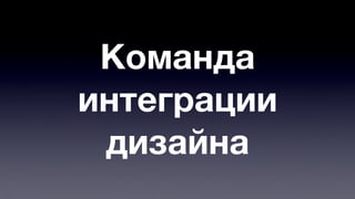 Команда 
интеграции 
дизайна 
 