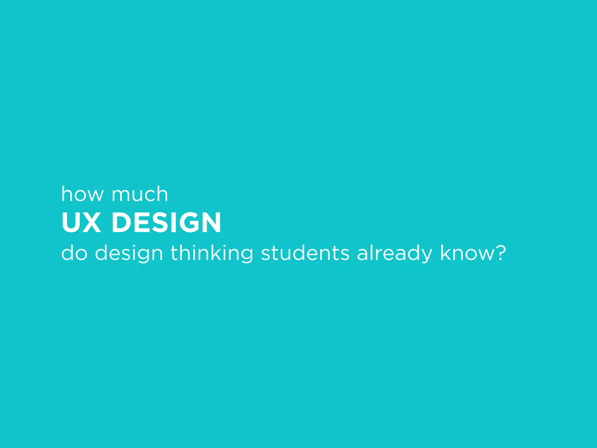 how much
UX DESIGN
do design thinking students already know?
 