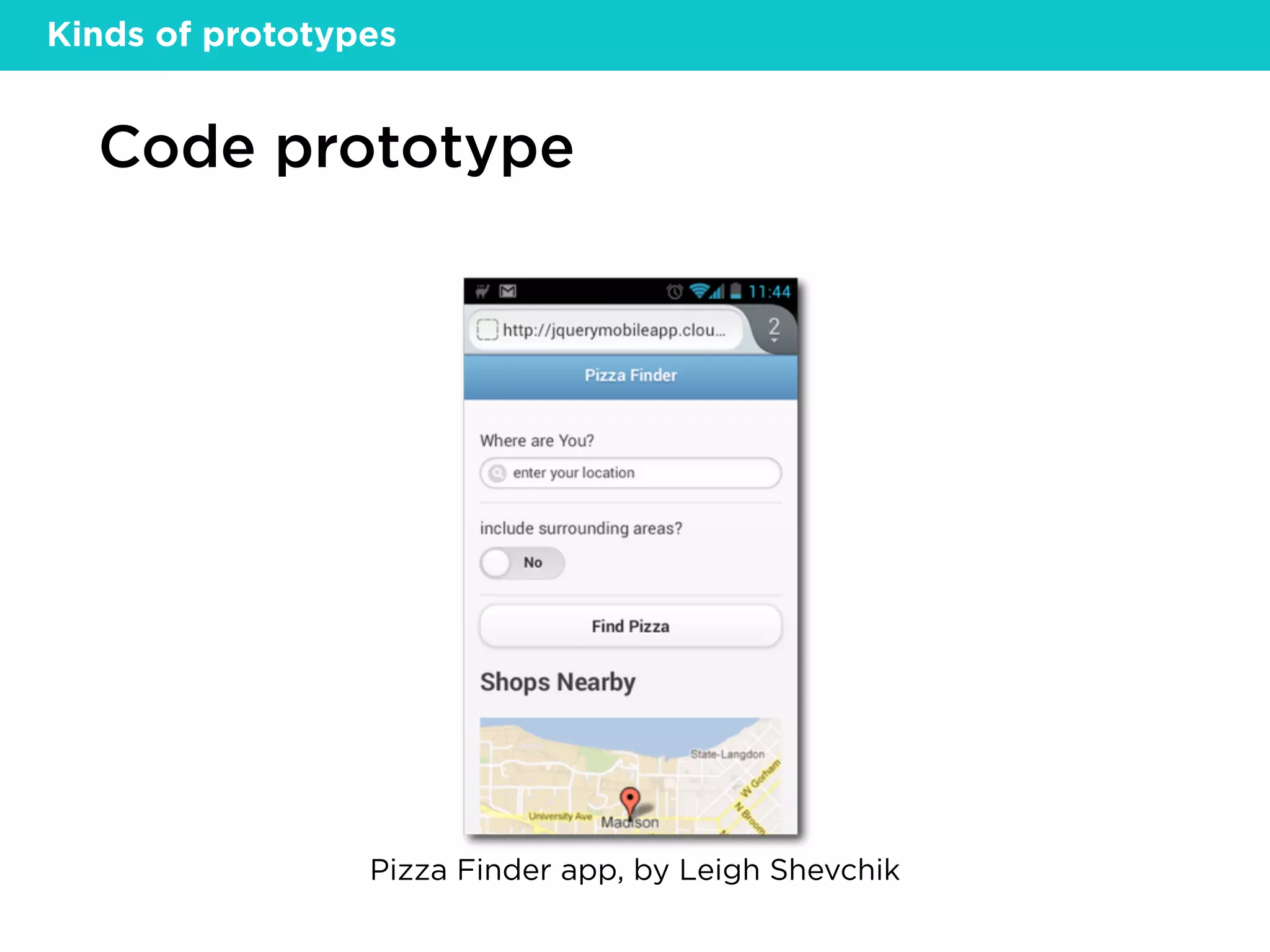 Code prototype
Pizza Finder app, by Leigh Shevchik
Kinds of prototypes
 