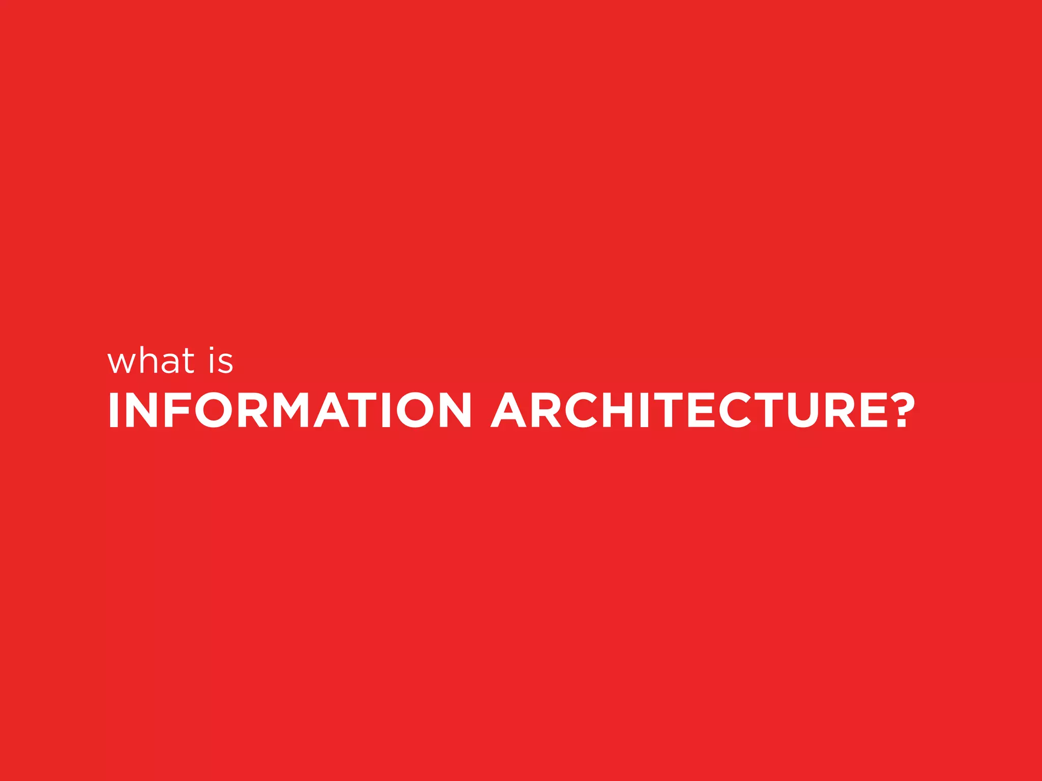 what is
INFORMATION ARCHITECTURE?
 