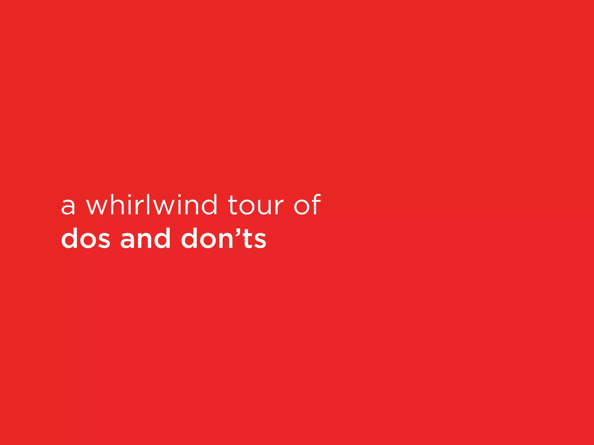 a whirlwind tour of
dos and don’ts
 