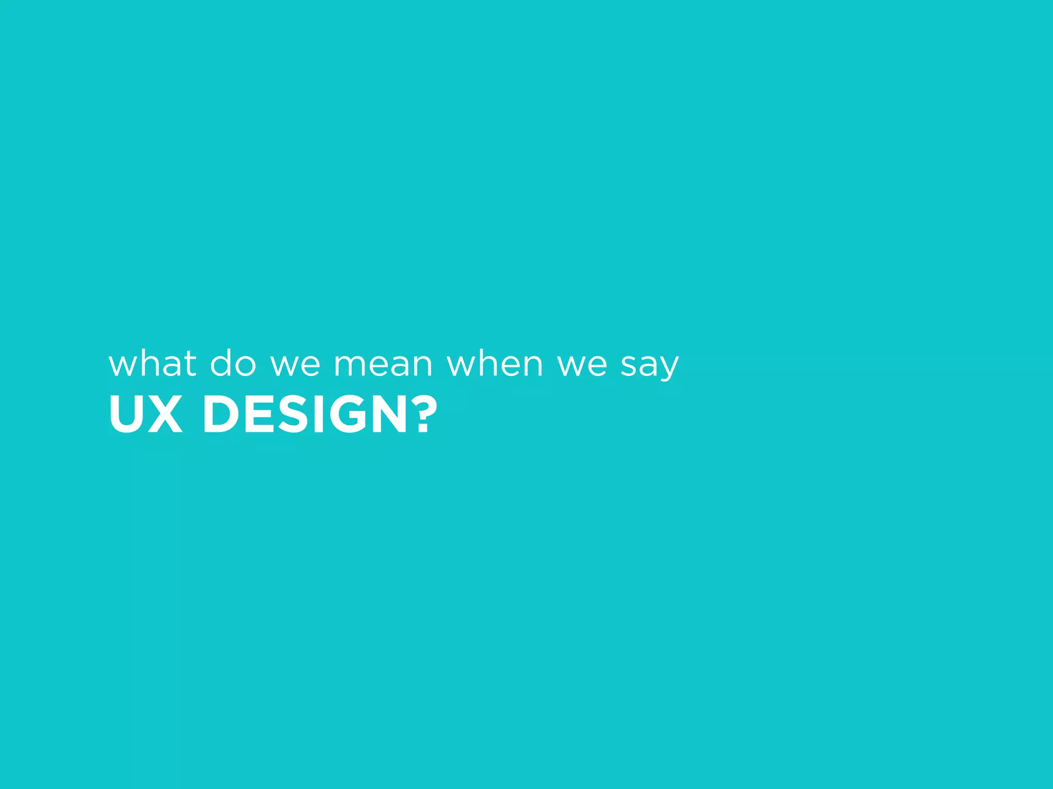 what do we mean when we say
UX DESIGN?
 