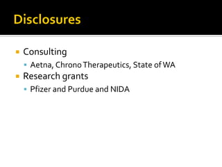  Consulting
 Aetna, ChronoTherapeutics, State ofWA
 Research grants
 Pfizer and Purdue and NIDA
 