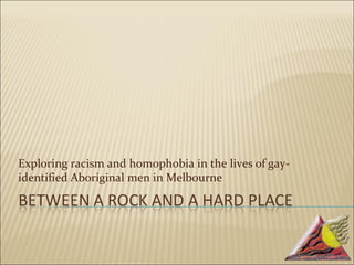 Exploring racism and homophobia in the lives of gay-
identified Aboriginal men in Melbourne
 