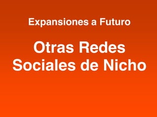 Expansiones a Futuro

  Otras Redes
Sociales de Nicho
 