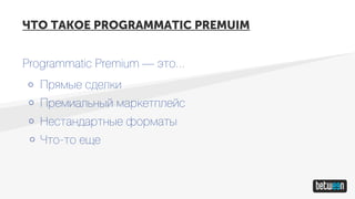 ЧТО ТАКОЕ PROGRAMMATIC PREMUIM
Programmatic Premium — это...
Прямые сделки
Премиальный маркетплейс
Нестандартные форматы
Что-то еще
 