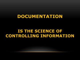 DOCUMENTATION
IS THE SCIENCE OF
CONTROLLING INFORMATION
 