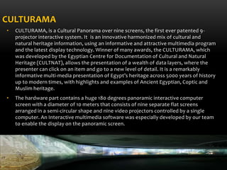 CULTURAMA
• CULTURAMA, is a Cultural Panorama over nine screens, the first ever patented 9-
projector interactive system. ...