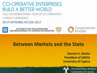  
                                                               	
  
                                                               	
  

                                        	
  
                                        	
  
Between	
  Markets	
  and	
  the	
  State
                                        	
  
                                               Stavros	
  A.	
  Zenios	
  	
  	
  
                                     	
  	
  President	
  of	
  UNICA	
  	
  
                              	
  	
  University	
  of	
  Cyprus	
  
 