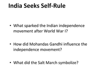 India Seeks Self-Rule What sparked the Indian independence movement after World War I? How did Mohandas Gandhi influence the independence movement? What did the Salt March symbolize? 3 