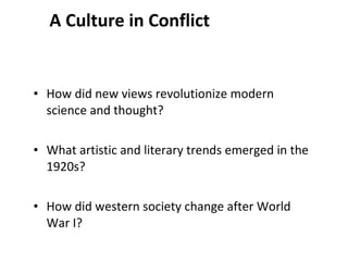 A Culture in Conflict How did new views revolutionize modern science and thought? What artistic and literary trends emerged in the 1920s? How did western society change after World War I? 2 